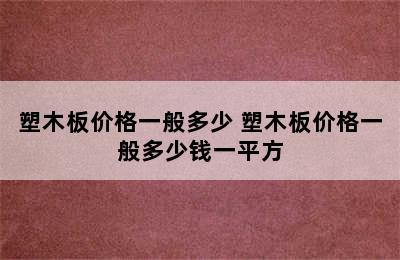 塑木板价格一般多少 塑木板价格一般多少钱一平方